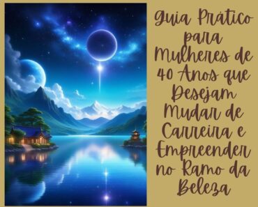 Guia Prático para Mulheres de 40 Anos que Desejam Mudar de Carreira e Empreender no Ramo da Beleza 7