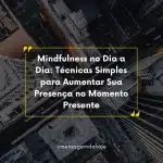 Mindfulness no Dia a Dia: Técnicas Simples para Aumentar Sua Presença no Momento Presente 11