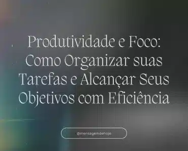 Produtividade e Foco: Como Organizar suas Tarefas e Alcançar Seus Objetivos com Eficiência 1