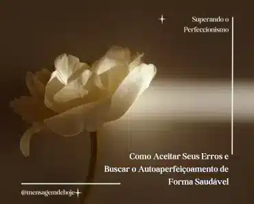 Superando o Perfeccionismo: Como Aceitar Seus Erros e Buscar o Autoaperfeiçoamento de Forma Saudável 1