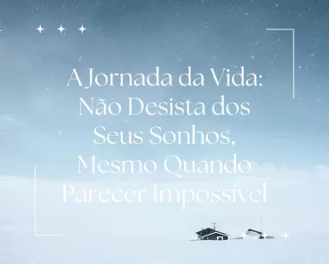 A Jornada da Vida: Não Desista dos Seus Sonhos, Mesmo Quando Parecer Impossível 1