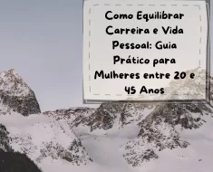 Como Equilibrar Carreira e Vida Pessoal: Guia Prático para Mulheres entre 20 e 45 Anos 7