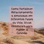 Como Fortalecer Relacionamentos Amorosos em Diferentes Fases da Vida: Dicas Essenciais para Manter a Conexão 13