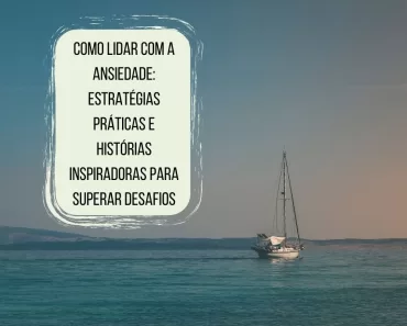 Como Lidar com a Ansiedade: Estratégias Práticas e Histórias Inspiradoras para Superar Desafios 1